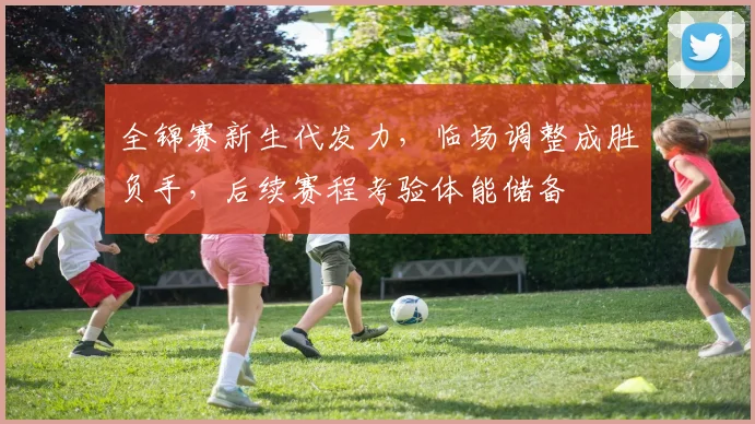 全锦赛新生代发力，临场调整成胜负手，后续赛程考验体能储备