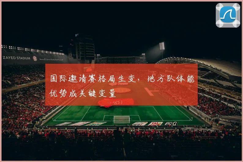 国际邀请赛格局生变，地方队体能优势成关键变量