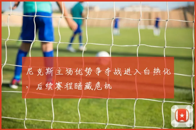 尼克斯主场优势争夺战进入白热化，后续赛程暗藏危机
