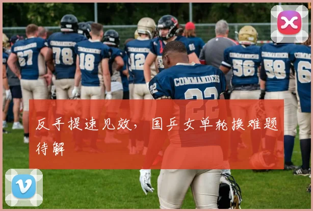 反手提速见效，国乒女单轮换难题待解
