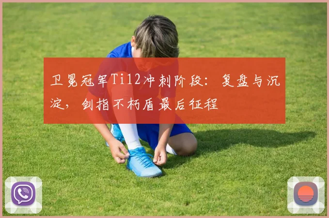 卫冕冠军Ti12冲刺阶段：复盘与沉淀，剑指不朽盾最后征程