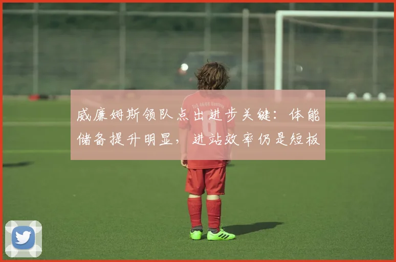 威廉姆斯领队点出进步关键：体能储备提升明显，进站效率仍是短板