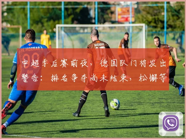 中超季后赛前夜，德国队门将发出警告：排名争夺尚未结束，松懈等于自毁前程