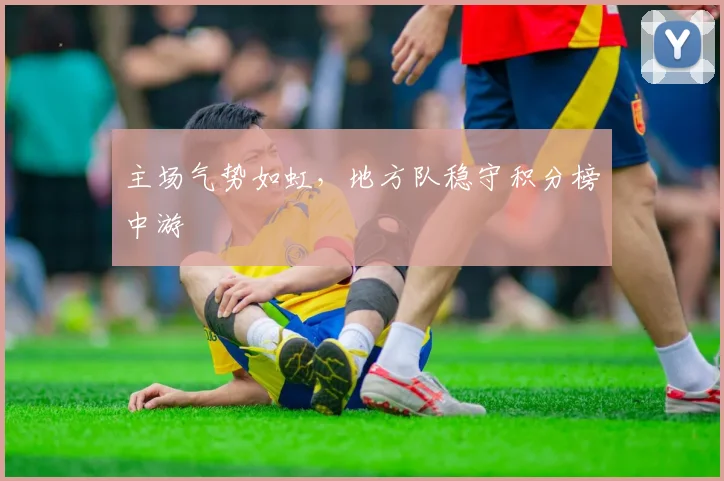 主场气势如虹，地方队稳守积分榜中游