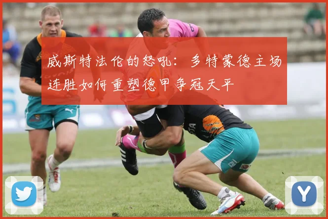 威斯特法伦的怒吼：多特蒙德主场连胜如何重塑德甲争冠天平