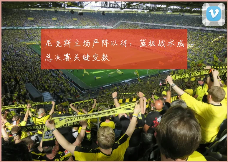 尼克斯主场严阵以待，篮板战术成总决赛关键变数