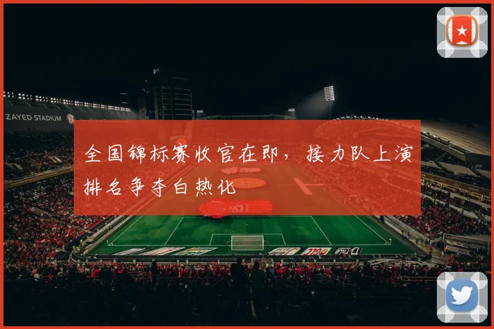 全国锦标赛收官在即，接力队上演排名争夺白热化