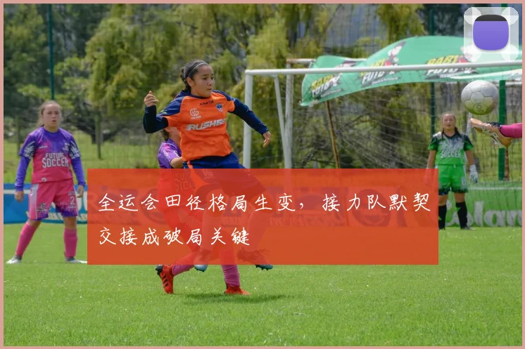 全运会田径格局生变，接力队默契交接成破局关键